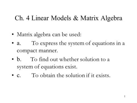 1 Ch. 4 Linear Models & Matrix Algebra Matrix algebra can be used: a. To express the system of equations in a compact manner. b. To find out whether solution.