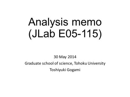 Analysis memo (JLab E05-115) 30 May 2014 Graduate school of science, Tohoku University Toshiyuki Gogami.