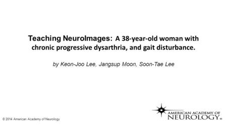 Teaching NeuroImages: A 38-year-old woman with chronic progressive dysarthria, and gait disturbance. by Keon-Joo Lee, Jangsup Moon, Soon-Tae Lee © 2014.