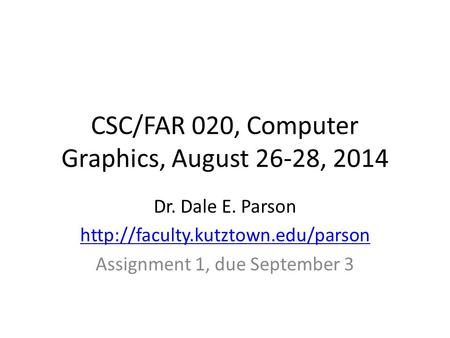 CSC/FAR 020, Computer Graphics, August 26-28, 2014 Dr. Dale E. Parson  Assignment 1, due September 3.