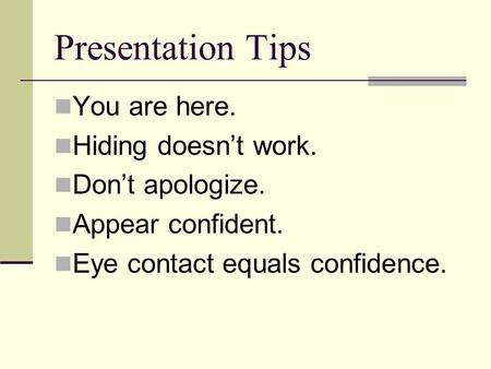 Presentation Tips You are here. Hiding doesn’t work. Don’t apologize. Appear confident. Eye contact equals confidence.