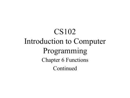 CS102 Introduction to Computer Programming Chapter 6 Functions Continued.