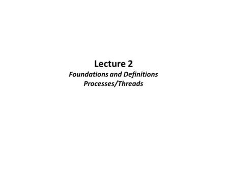 Lecture 2 Foundations and Definitions Processes/Threads.
