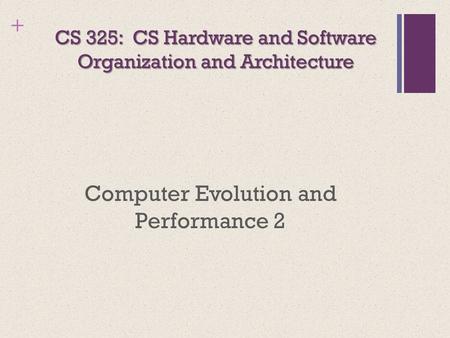 + CS 325: CS Hardware and Software Organization and Architecture Computer Evolution and Performance 2.