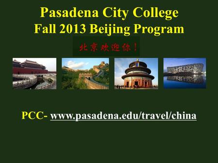 Pasadena City College Fall 2013 Beijing Program PCC- www.pasadena.edu/travel/chinawww.pasadena.edu/travel/china.