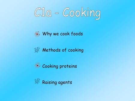 Why we cook foods Methods of cooking Cooking proteins Raising agents.