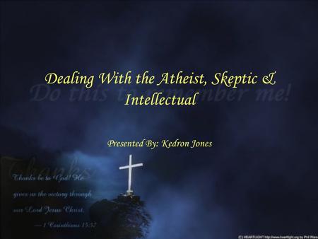 Dealing With the Atheist, Skeptic & Intellectual Presented By: Kedron Jones.