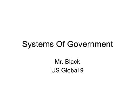 Systems Of Government Mr. Black US Global 9. The Four Basic Government Systems There are FOUR (4) basic government systems (some government systems also.