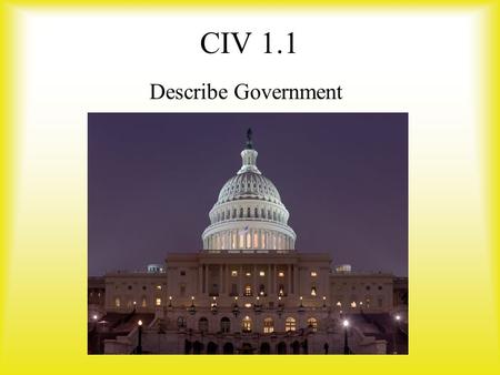 CIV 1.1 Describe Government. GOVERNMENT Definition: –The institutions and processes through which public policies are made for society. This definition.