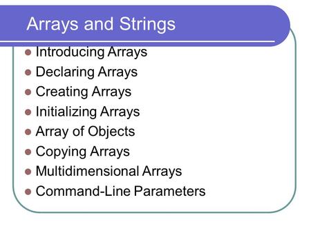 Arrays and Strings Introducing Arrays Declaring Arrays Creating Arrays Initializing Arrays Array of Objects Copying Arrays Multidimensional Arrays Command-Line.