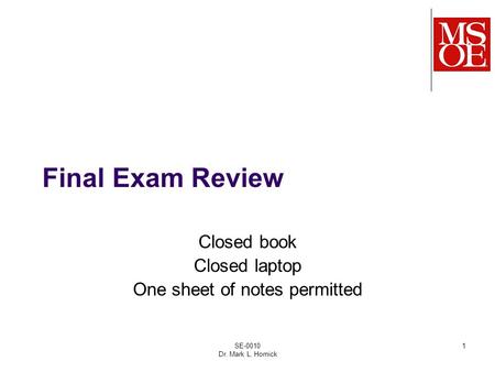Final Exam Review Closed book Closed laptop One sheet of notes permitted SE-0010 Dr. Mark L. Hornick 1.