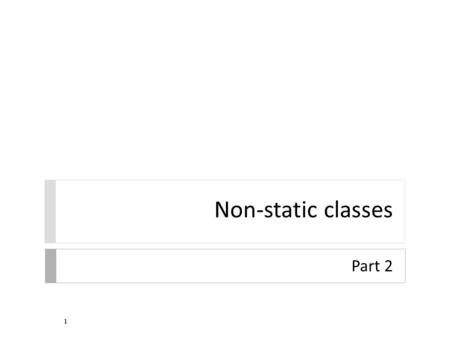 Non-static classes Part 2 1. Methods  like constructors, all non-static methods have an implicit parameter named this  for methods, this refers to the.