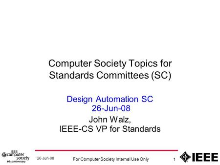 26-Jun-08 For Computer Society Internal Use Only 1 Computer Society Topics for Standards Committees (SC) Design Automation SC 26-Jun-08 John Walz, IEEE-CS.