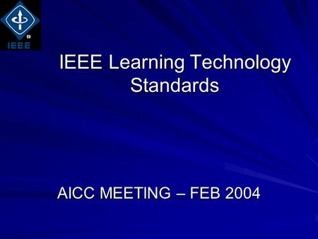 IEEE Learning Technology Standards AICC MEETING – FEB 2004.