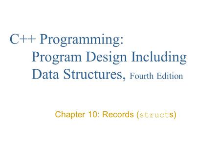 C++ Programming: Program Design Including Data Structures, Fourth Edition Chapter 10: Records ( struct s)
