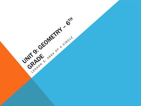 UNIT 9: GEOMETRY – 6 TH GRADE LESSON 5: AREA OF A CIRCLE.