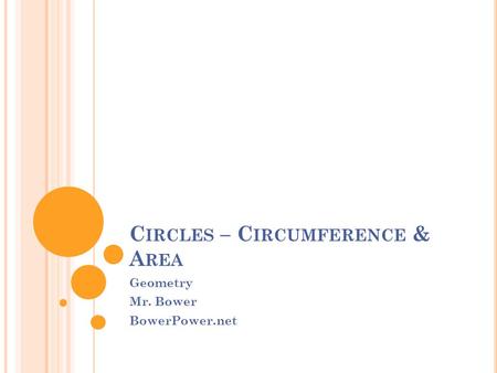 C IRCLES – C IRCUMFERENCE & A REA Geometry Mr. Bower BowerPower.net.