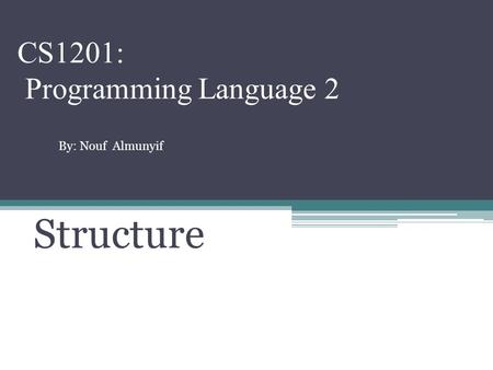 CS1201: Programming Language 2 Structure By: Nouf Almunyif.