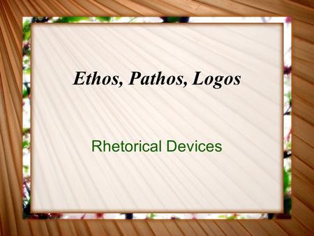 Ethos, Pathos, Logos Rhetorical Devices. What are Ethos, Pathos and Logos? Ethos - The credibility of the person delivering the message. Pathos - Gaining.