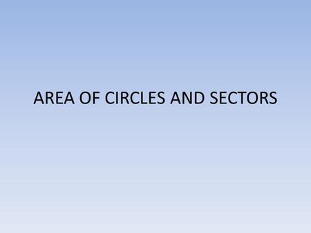 AREA OF CIRCLES AND SECTORS. Area of a circle The area of a circle is π times the square of the radius, or A= πr 2.