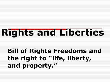 Rights and Liberties Bill of Rights Freedoms and the right to “life, liberty, and property.”