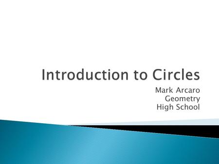 Mark Arcaro Geometry High School  After Today’s Lesson I Can… ◦ Identify the different parts of a circle. ◦ Solve for the circumference of a circle.