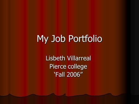 My Job Portfolio Lisbeth Villarreal Pierce college ‘Fall 2006”