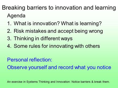 Breaking barriers to innovation and learning An exercise in Systems Thinking and Innovation: Notice barriers & break them. 1.What is innovation? What is.