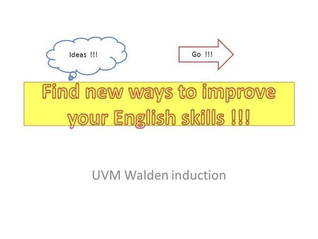 UVM Walden induction Ideas !!! Go !!!. Think smart !!!! how to study ? where ? when ? my skills ? my goal ?