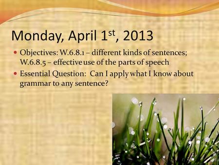 Monday, April 1 st, 2013 Objectives: W.6.8.1 – different kinds of sentences; W.6.8.5 – effective use of the parts of speech Essential Question: Can I apply.