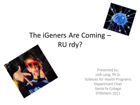 The iGeners Are Coming – RU rdy? Presented by: Jodi Long, Ph.D. Sciences for Health Programs Department Chair Santa Fe College STEMtech 2011.