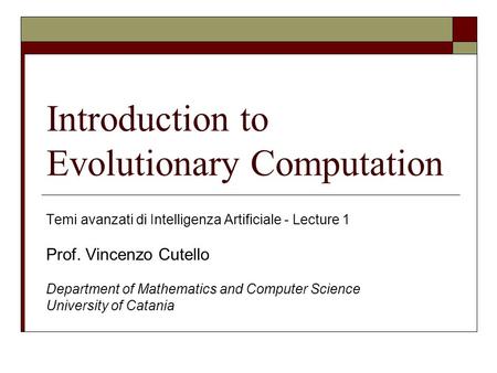 Introduction to Evolutionary Computation Temi avanzati di Intelligenza Artificiale - Lecture 1 Prof. Vincenzo Cutello Department of Mathematics and Computer.