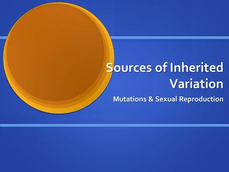 Sources of Inherited Variation Mutations & Sexual Reproduction.