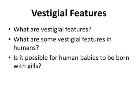 Vestigial Features What are vestigial features? What are some vestigial features in humans? Is it possible for human babies to be born with gills?