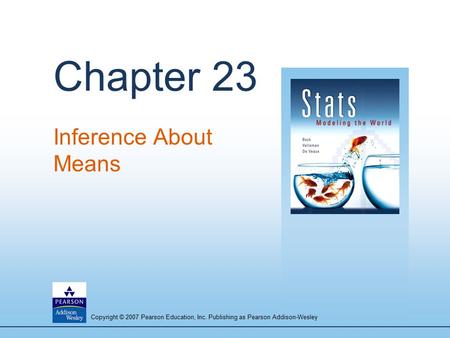 Copyright © 2007 Pearson Education, Inc. Publishing as Pearson Addison-Wesley Chapter 23 Inference About Means.