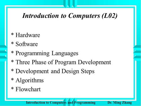 Introduction to Computers (L02) * Hardware * Software * Programming Languages * Three Phase of Program Development * Development and Design Steps * Algorithms.