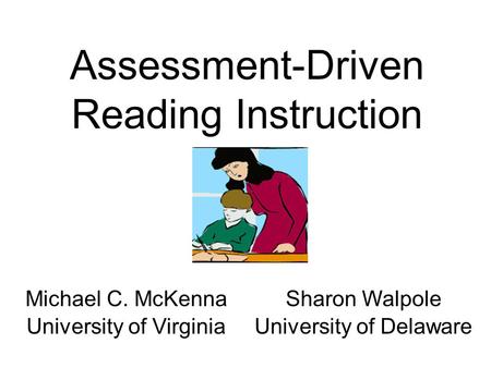 Michael C. McKenna University of Virginia Sharon Walpole University of Delaware Assessment-Driven Reading Instruction.