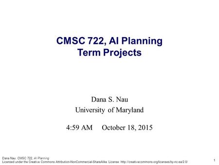 Dana Nau: CMSC 722, AI Planning Licensed under the Creative Commons Attribution-NonCommercial-ShareAlike License: