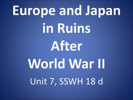 Europe and Japan in Ruins After World War II Unit 7, SSWH 18 d.
