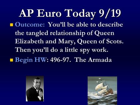 AP Euro Today 9/19 Outcome: You’ll be able to describe the tangled relationship of Queen Elizabeth and Mary, Queen of Scots. Then you’ll do a little spy.