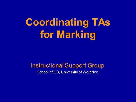 Coordinating TAs for Marking Instructional Support Group School of CS, University of Waterloo.