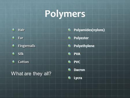 Polymers HairFurFingernailsSilkCottonPolyamides(nylons)PolyesterPolyethylenePVAPVCDacronLycra What are they all?