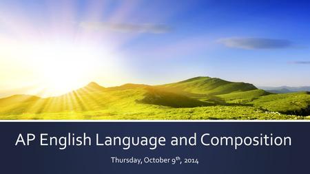 AP English Language and Composition Thursday, October 9 th, 2014.