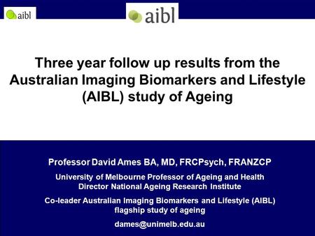Professor David Ames BA, MD, FRCPsych, FRANZCP University of Melbourne Professor of Ageing and Health Director National Ageing Research Institute Co-leader.