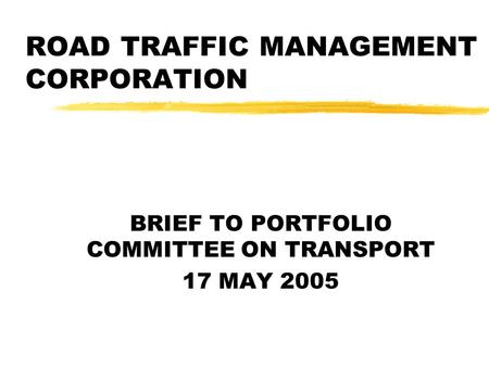ROAD TRAFFIC MANAGEMENT CORPORATION BRIEF TO PORTFOLIO COMMITTEE ON TRANSPORT 17 MAY 2005.