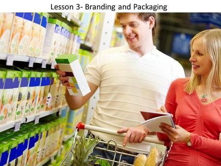 Lesson 3- Branding and Packaging. Objectives: Recognize the value of branding Distinguish between generic and brand name products Explain the purposes.
