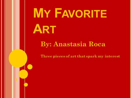 M Y F AVORITE A RT By: Anastasia Roca Three pieces of art that spark my interest.