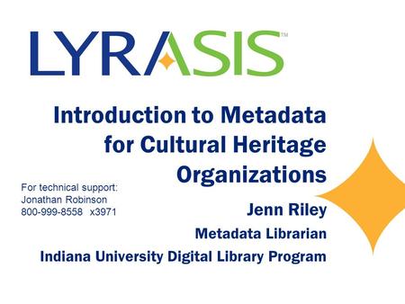 Introduction to Metadata for Cultural Heritage Organizations Jenn Riley Metadata Librarian Indiana University Digital Library Program For technical support: