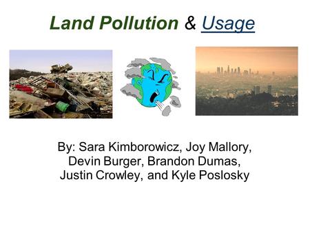 Land Pollution & Usage By: Sara Kimborowicz, Joy Mallory, Devin Burger, Brandon Dumas, Justin Crowley, and Kyle Poslosky.