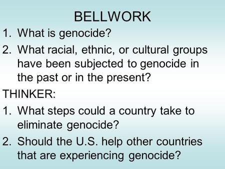 BELLWORK 1.What is genocide? 2.What racial, ethnic, or cultural groups have been subjected to genocide in the past or in the present? THINKER: 1.What steps.